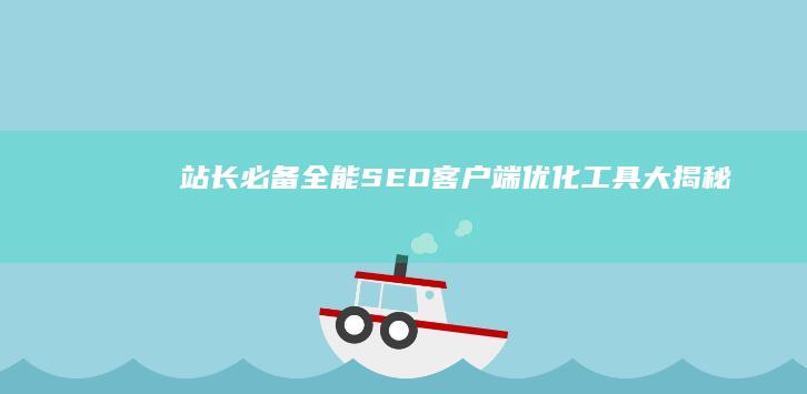 站长必备：全能SEO客户端优化工具大揭秘